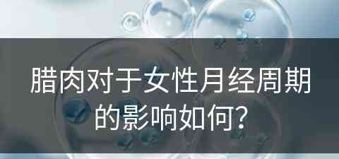 腊肉对于女性月经周期的影响如何？